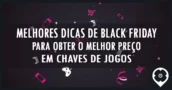 Melhores Dicas De Black Friday Para Obter O Melhor Preço Em Chaves De Jogos